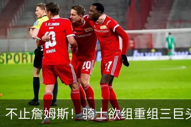 不止詹姆斯！骑士欲组重组三巨头争冠，哈登降薪恐也成“牺牲品”