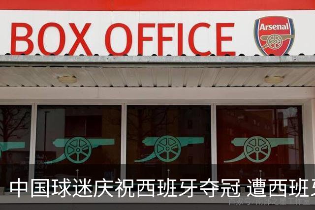 中国球迷庆祝西班牙夺冠 遭西班牙球迷种族歧视：盘问国籍+驱赶