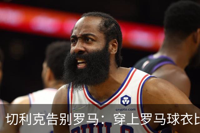 切利克告别罗马：穿上罗马球衣比赛是我的荣幸，感谢穆帅加帅等人