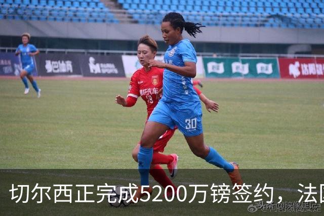 切尔西正完成5200万镑签约，法国国脚后卫今日体检官宣在即