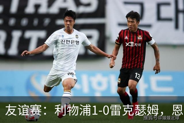 友谊赛：利物浦1-0雷克瑟姆，恩古莫哈打入制胜球