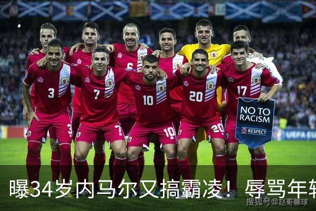 曝34岁内马尔又搞霸凌！辱骂年轻队友废物，去踢巴乙吧 本人回应
