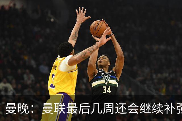 曼晚：曼联最后几周还会继续补强；阵容稳定是球队最大特点