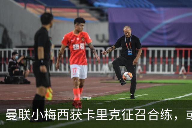 曼联小梅西获卡里克征召合练，或迎一队首秀！800万新援也有望登场
