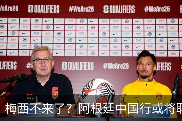 梅西不来了？阿根廷中国行或将取消，香港行闹剧成双方绕不开的坎
