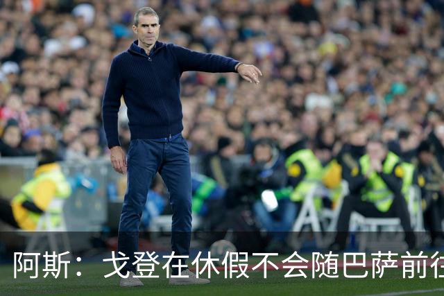 阿斯：戈登在休假不会随巴萨前往英国集训，阿德耶米正常参加