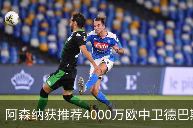 阿森纳获推荐4000万欧中卫德巴斯特，对比1.17亿镑目标堪称低成本