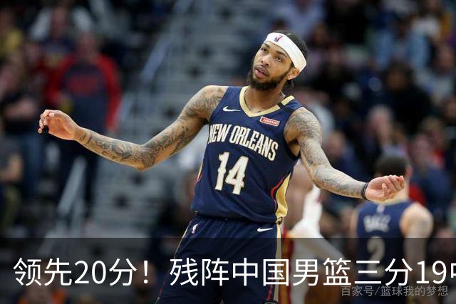 领先20分！残阵中国男篮三分19中11碾压喀麦隆，贺希宁17分庞峥麟13分炸场