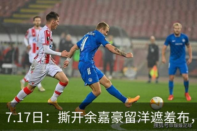 7.17日：撕开余嘉豪留洋遮羞布，不是打不上西甲，是这180万欧太扎心
