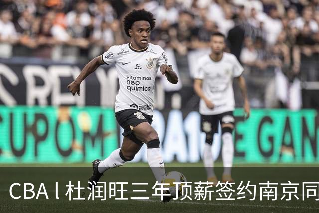 CBA l 杜润旺三年顶薪签约南京同曦