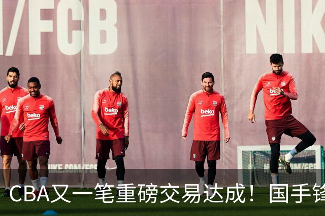 CBA又一笔重磅交易达成！国手锋线加盟北控男篮，曾单场砍30+7+5